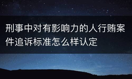 刑事中对有影响力的人行贿案件追诉标准怎么样认定