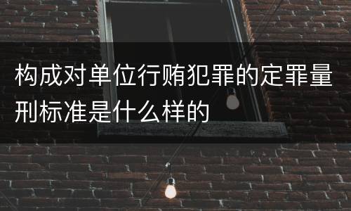 构成对单位行贿犯罪的定罪量刑标准是什么样的
