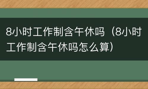 8小时工作制含午休吗（8小时工作制含午休吗怎么算）