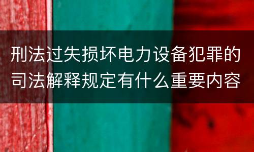 刑法过失损坏电力设备犯罪的司法解释规定有什么重要内容