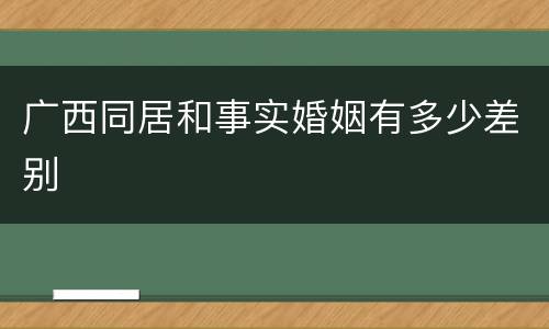 广西同居和事实婚姻有多少差别