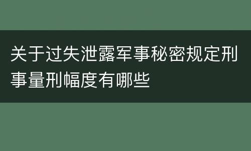 关于过失泄露军事秘密规定刑事量刑幅度有哪些