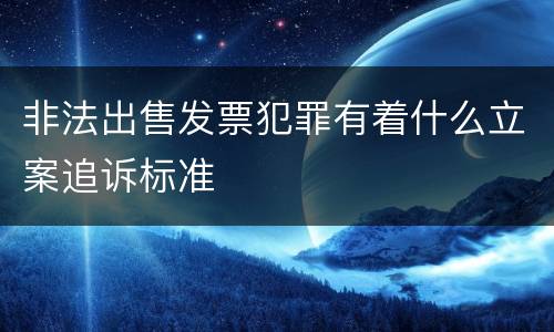 非法出售发票犯罪有着什么立案追诉标准