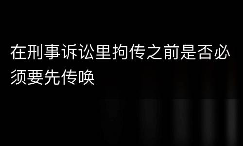 在刑事诉讼里拘传之前是否必须要先传唤