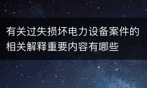 有关过失损坏电力设备案件的相关解释重要内容有哪些