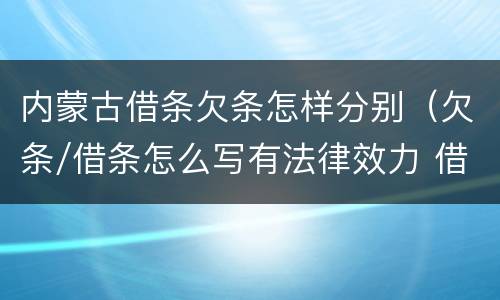 内蒙古借条欠条怎样分别（欠条/借条怎么写有法律效力 借条最新模板）