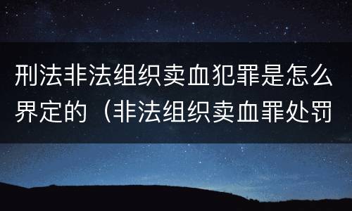 刑法非法组织卖血犯罪是怎么界定的（非法组织卖血罪处罚多少钱）