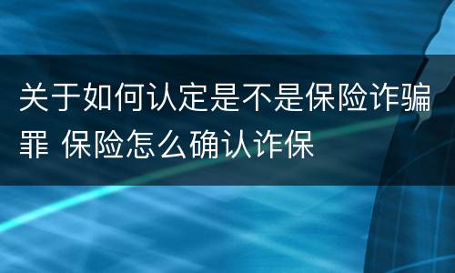关于如何认定是不是保险诈骗罪 保险怎么确认诈保