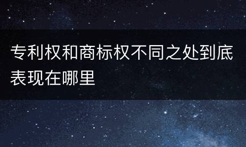 专利权和商标权不同之处到底表现在哪里