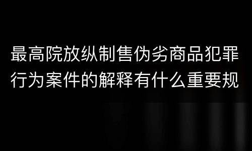 最高院放纵制售伪劣商品犯罪行为案件的解释有什么重要规定