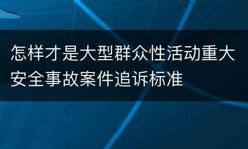 怎样才是大型群众性活动重大安全事故案件追诉标准