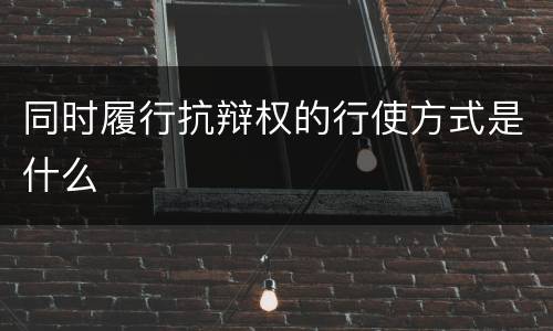 同时履行抗辩权的行使方式是什么