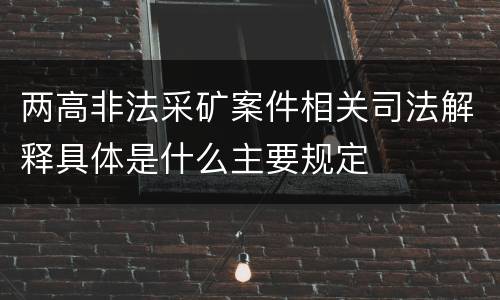 两高非法采矿案件相关司法解释具体是什么主要规定