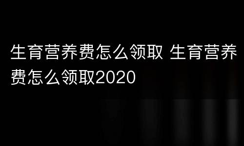 生育营养费怎么领取 生育营养费怎么领取2020