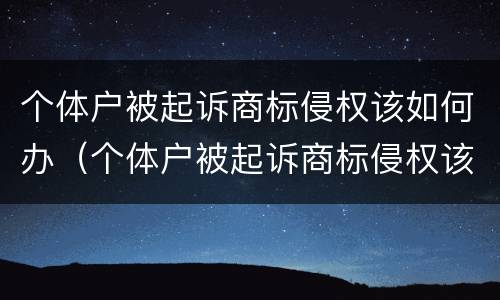 个体户被起诉商标侵权该如何办（个体户被起诉商标侵权该如何办手续）