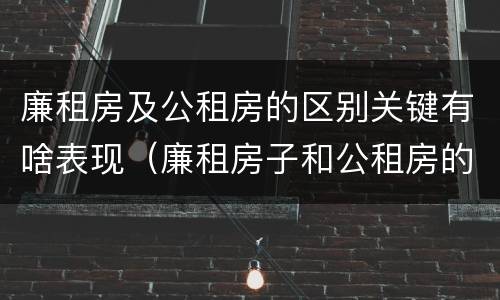 廉租房及公租房的区别关键有啥表现（廉租房子和公租房的区别）