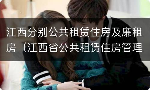 江西分别公共租赁住房及廉租房（江西省公共租赁住房管理办法实施细则）