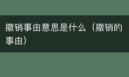 撤销事由意思是什么（撤销的事由）