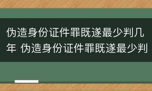 伪造身份证件罪既遂最少判几年 伪造身份证件罪既遂最少判几年呢