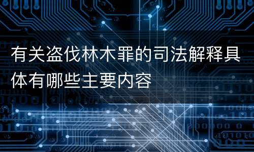 有关盗伐林木罪的司法解释具体有哪些主要内容
