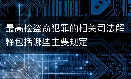 最高检盗窃犯罪的相关司法解释包括哪些主要规定