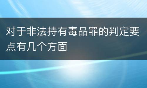 对于非法持有毒品罪的判定要点有几个方面