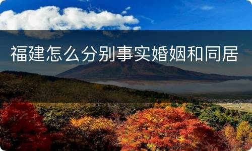 福建怎么分别事实婚姻和同居