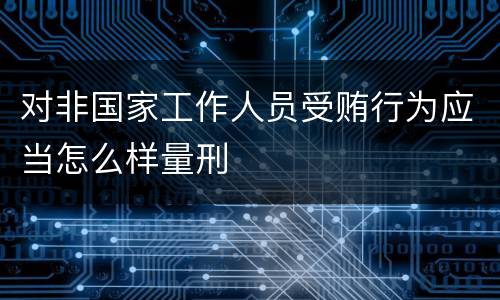 对非国家工作人员受贿行为应当怎么样量刑