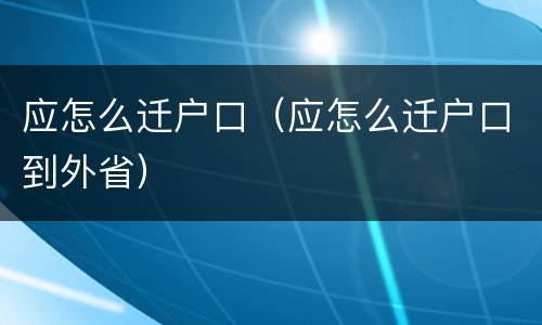 应怎么迁户口（应怎么迁户口到外省）