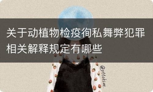 关于动植物检疫徇私舞弊犯罪相关解释规定有哪些
