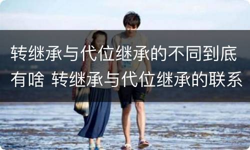 转继承与代位继承的不同到底有啥 转继承与代位继承的联系与区别?