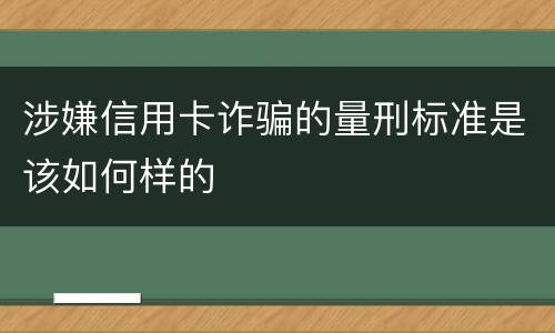 涉嫌信用卡诈骗的量刑标准是该如何样的
