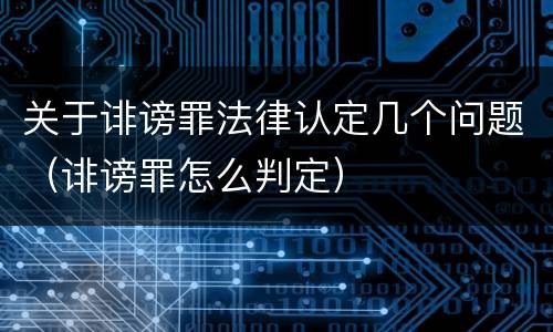 关于诽谤罪法律认定几个问题（诽谤罪怎么判定）