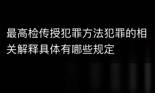 最高检传授犯罪方法犯罪的相关解释具体有哪些规定