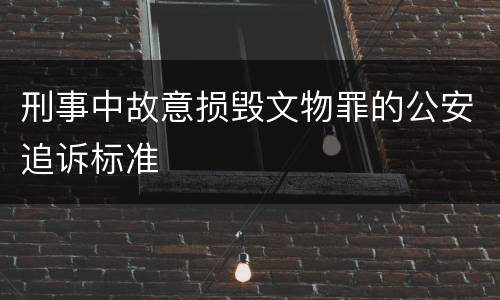 刑事中故意损毁文物罪的公安追诉标准
