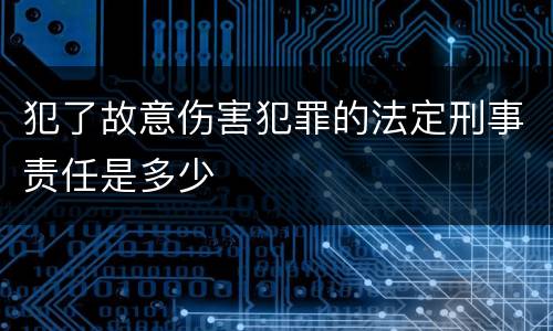 犯了故意伤害犯罪的法定刑事责任是多少