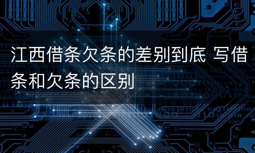 江西借条欠条的差别到底 写借条和欠条的区别