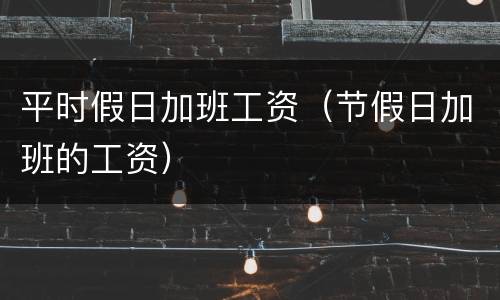 平时假日加班工资（节假日加班的工资）