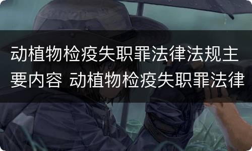 动植物检疫失职罪法律法规主要内容 动植物检疫失职罪法律法规主要内容有哪些