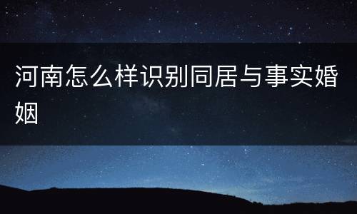 河南怎么样识别同居与事实婚姻