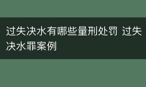 过失决水有哪些量刑处罚 过失决水罪案例