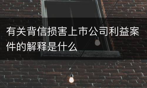 有关背信损害上市公司利益案件的解释是什么