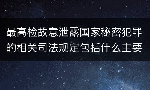 最高检故意泄露国家秘密犯罪的相关司法规定包括什么主要内容