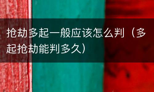抢劫多起一般应该怎么判（多起抢劫能判多久）