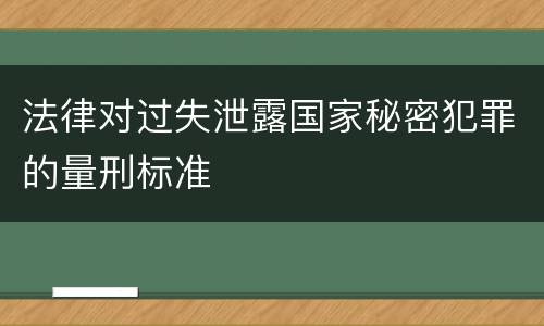 法律对过失泄露国家秘密犯罪的量刑标准
