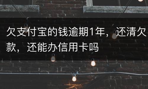 欠支付宝的钱逾期1年，还清欠款，还能办信用卡吗