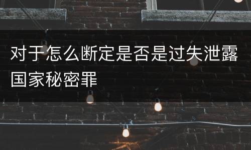 对于怎么断定是否是过失泄露国家秘密罪