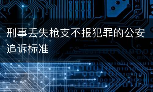 刑事丢失枪支不报犯罪的公安追诉标准