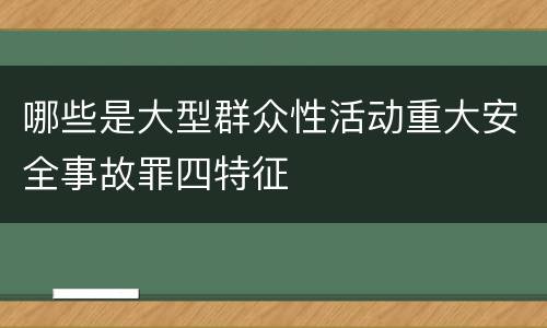 哪些是大型群众性活动重大安全事故罪四特征