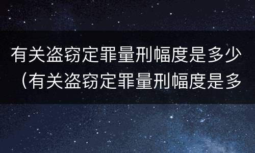 有关盗窃定罪量刑幅度是多少（有关盗窃定罪量刑幅度是多少年）